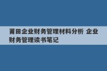 莆田企业财务管理材料分析 企业财务管理读书笔记