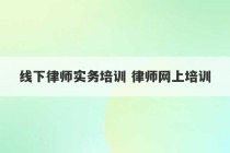 线下律师实务培训 律师网上培训