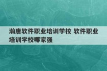 瀚唐软件职业培训学校 软件职业培训学校哪家强