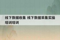 线下数据收集 线下数据采集实操培训培训