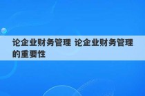 论企业财务管理 论企业财务管理的重要性