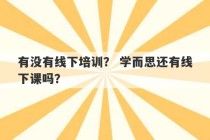 有没有线下培训？ 学而思还有线下课吗？