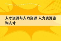 人才资源与人力资源 人力资源咨询人才