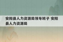 安阳县人力资源局领导班子 安阳县人力资源局