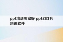 ppt培训哪家好 ppt幻灯片培训软件