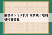 疫情线下培训机构 疫情线下培训机构有哪些