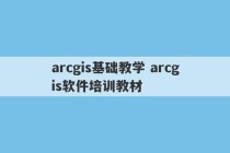 arcgis基础教学 arcgis软件培训教材