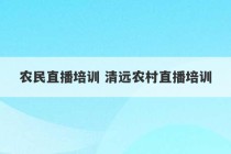 农民直播培训 清远农村直播培训