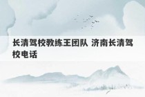 长清驾校教练王团队 济南长清驾校电话