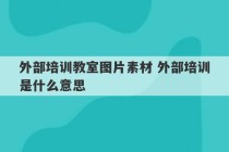 外部培训教室图片素材 外部培训是什么意思