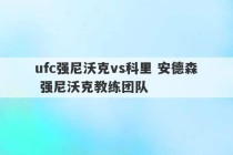 ufc强尼沃克vs科里 安德森 强尼沃克教练团队