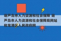 葫芦岛市人力资源和社会保障 葫芦岛市人力资源和社会保障局网站和龙港区人民政府网