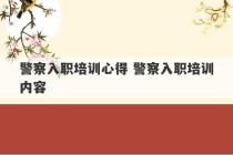 警察入职培训心得 警察入职培训内容