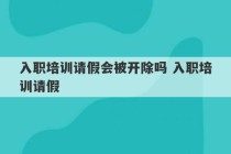 入职培训请假会被开除吗 入职培训请假