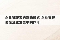 企业管理者的影响模式 企业管理者在企业发展中的作用