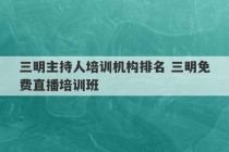 三明主持人培训机构排名 三明免费直播培训班