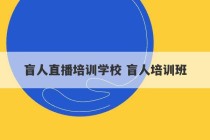 盲人直播培训学校 盲人培训班