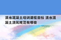 清水混凝土培训课程目标 清水混凝土浇筑规范有哪些