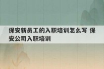 保安新员工的入职培训怎么写 保安公司入职培训