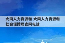 大同人力资源和 大同人力资源和社会保障局官网电话