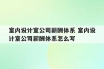 室内设计室公司薪酬体系 室内设计室公司薪酬体系怎么写