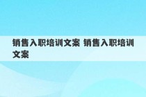 销售入职培训文案 销售入职培训文案