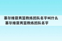 塞尔维亚男篮教练团队名字叫什么 塞尔维亚男篮教练团队名字