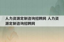 人力资源定制咨询招聘网 人力资源定制咨询招聘网