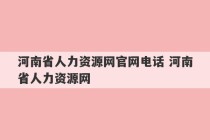 河南省人力资源网官网电话 河南省人力资源网