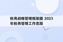 税务战略管理框架图 2023
年税务管理工作思路