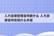 人力资源管理咨询做什么 人力资源咨询包括什么内容