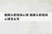 新闻入职培训心得 新闻入职培训心得怎么写