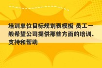 培训单位目标规划表模板 员工一般希望公司提供那些方面的培训、支持和帮助