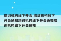 培训机构线下开会 培训机构线下开会通知培训机构线下开会通知培训机构线下开会通知