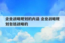 企业战略规划的内涵 企业战略规划包括战略的