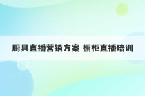 厨具直播营销方案 橱柜直播培训