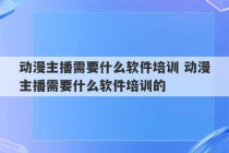 动漫主播需要什么软件培训 动漫主播需要什么软件培训的