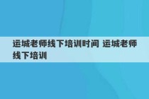 运城老师线下培训时间 运城老师线下培训