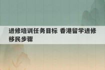 进修培训任务目标 香港留学进修移民步骤