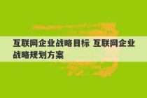 互联网企业战略目标 互联网企业战略规划方案