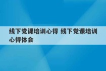 线下党课培训心得 线下党课培训心得体会