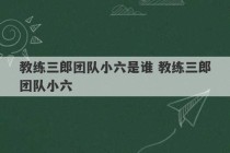 教练三郎团队小六是谁 教练三郎团队小六