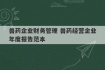 兽药企业财务管理 兽药经营企业年度报告范本