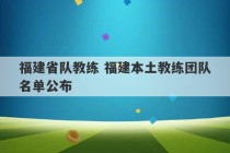 福建省队教练 福建本土教练团队名单公布