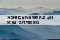 法网郑钦文教练团队名单 q345b是什么材质的螺栓