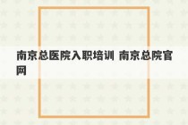 南京总医院入职培训 南京总院官网