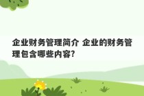 企业财务管理简介 企业的财务管理包含哪些内容?