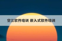 空三软件培训 嵌入式软件培训