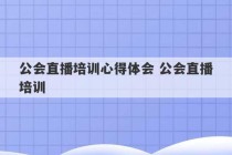 公会直播培训心得体会 公会直播培训