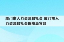 厦门市人力资源和社会 厦门市人力资源和社会保障局官网